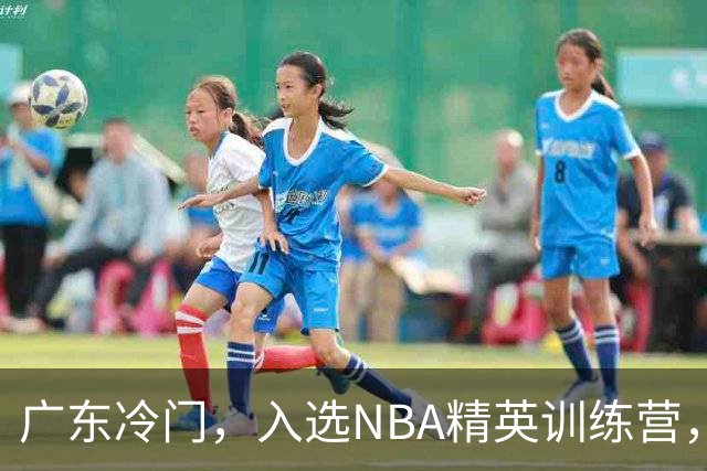 广东冷门，入选NBA精英训练营，杜锋儿子下家3选1，豪门或提前锁定